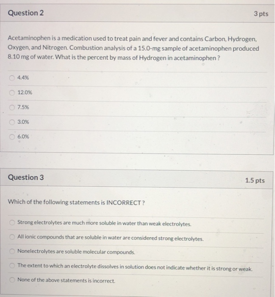 Question 2 3 pts Acetaminophen is a medication used to treat pain and fever and contains Carbon, Hydrogen, Oxygen, and Nitrog
