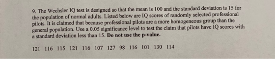 9. The Wechsler IQ test is designed so that the mean is 100 and the standard deviation is 15 for the population of normal adu