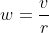 w=\frac{v}{r}