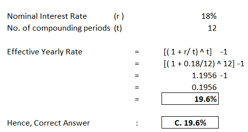 18% Nominal Interest Rate (r) No. of compounding periods (t) 12 Effective Yearly Rate = [(1 +r/t)^t] -1 [(1 +0.18/12) ^ 12] -