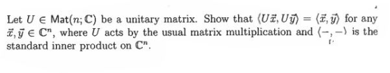 Let U E Mat(n; C) be a unitary matrix. Show that (UzUy) = (y) for any 7,7 € C, where U acts by the usual matrix multiplicati