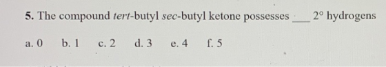 5. The compound tert-butyl sec-butyl ketone possesses a. O b. 1 c. 2 d. 3 e. 4 f. 5