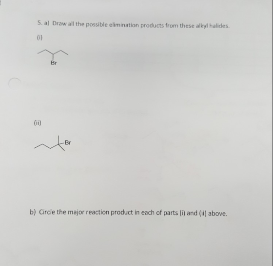 S. a) Draw all the possible elimination products from these alkyl halides. b) Circle the major reaction product in each of pa