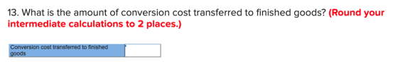 13. What is the amount of conversion cost transferred to finished goods? (Round your intermediate calculations to 2 places.)