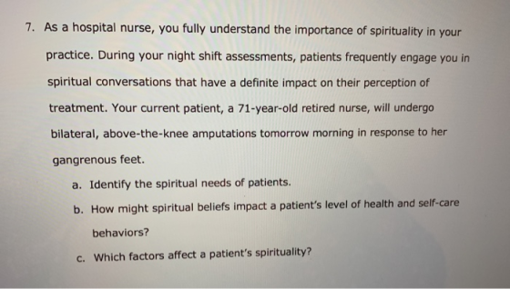 7. As a hospital nurse, you fully understand the importance of spirituality in your practice. During your night shift assessm