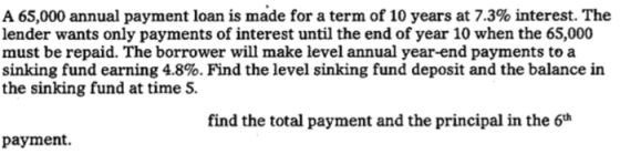 A 65,000 annual payment loan is made for a term of 10 years at 7.3% interest. The lender wants only payments of interest unti