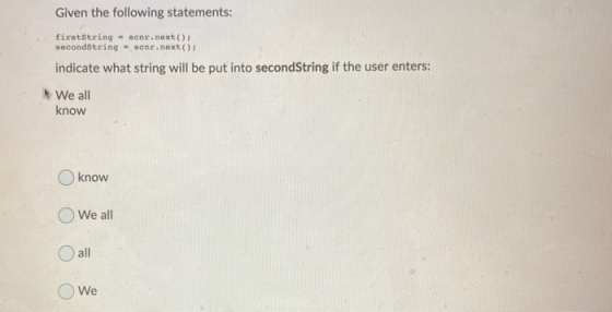 Given the following statements: firstString - ser.next(); secondString - scnr.next(); indicate what string will be put into s