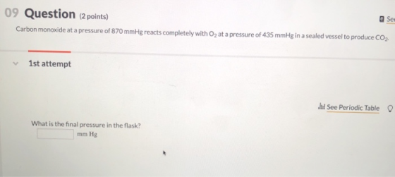 09 Question (2 points) See Carbon monoxide at a pressure of 870 mmHg reacts completely with O2 at a pressure of 435 mmHg in a