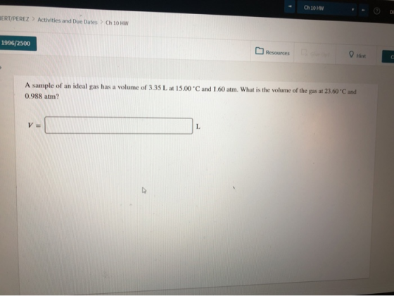 Ch 10 HW ERT/PEREZ > Activities and Due Dates Ch 10 HW 1996/2500 Resources Hint A sample of an ideal gas has a volume of 3.35