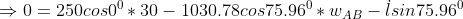 \Rightarrow 0 = 250cos0^0 * 30-1030.78cos75.96^0 * w_{AB} - \dot l sin75.96^0