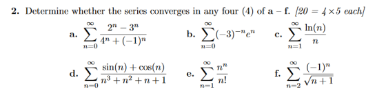 2. Determine whether the series converges in any four (4) of a - f. [20 = 4 x5 each] 27 - 37 ln(n) b. (-3) e 47 + (-1) XO a