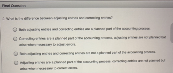 Final Question 2. What is the difference between adjusting entries and correcting entries? Both adjusting entries and correct
