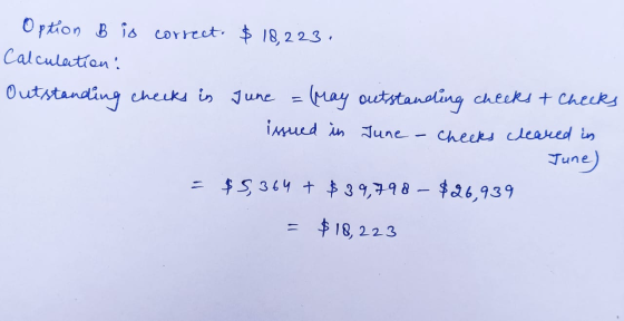 Option B is correct. $ 18,223. Calculation: Outstanding checks in June May outstanding cheeks & Checks issued in June June) =