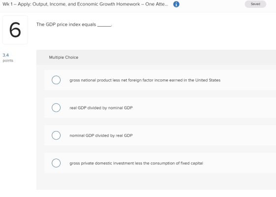 Wk 1- Apply: Output, Income, and Economic Growth Homework – One Atte.. Saved The GDP price index equals 3.4 Multiple Choice p
