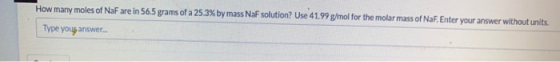 How many moles of NaF are in 56.5 grams of a 25.3% by mass NaF solution? Use 41.99 g/mol for the molar mass of NaF. Enter you
