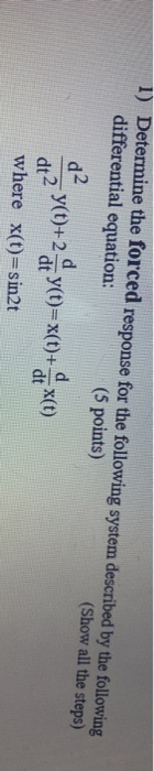 1) Determine the forced response for the following system described by the following differential equation: (Show all the ste