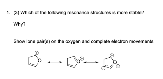 1. (3) Which of the following resonance structures is more stable? Why? Show lone pair(s) on the oxygen and complete electron