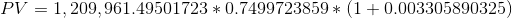 PV = 1, 209,961.49501723 * 0.7499723859* (1 +0.003305890325)