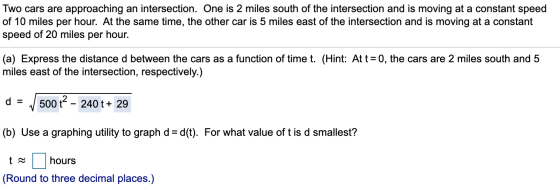 Two cars are approaching an intersection. One is 2 miles south of the intersection and is moving at a constant speed of 10 mi