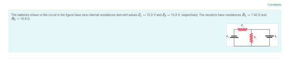 Constants The batteries shown in the circuit in the figure have zero internal resistances and emf values Ej = 12.0 V and E2 =