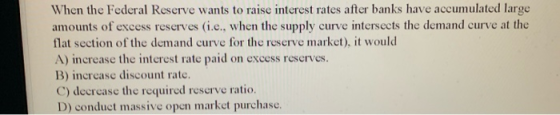 When the Federal Reserve wants to raise interest rates after banks have accumulated large amounts of excess reserves (i.e., w