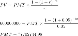 PV = PMT x 1-(1+r)-n 600000000 = PMT X- Du 1 - (1 +0.05) -10 0.05 PMT = 77702744.98
