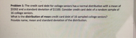 Problem 1: The credit card debt for college seniors has a normal distribution with a mean of $3262 and a standard deviation o
