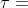 \tau =