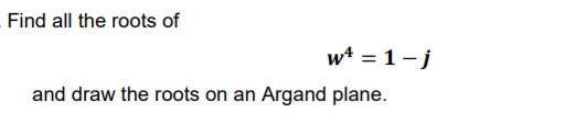 Find all the roots of w4 = 1-j and draw the roots on an Argand plane.