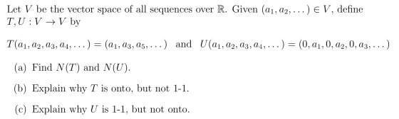 Let V be the vector space of all sequences over R. Given (a1, a2, T,U V V by ) e V, define : ) ...) = (0, a1, 0, a2, 0, a3, .