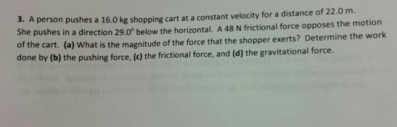 A person pushes a 16.0 kg shopping cart at a const