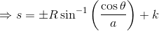 \Rightarrow s=\pm R\sin^{-1}\left ( \frac{\cos\theta}{a} \right )+k
