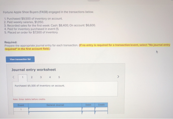 Fortune Apple Shoe Buyers (FASB) engaged in the transactions below. 1. Purchased $9,500 of inventory on account 2. Paid weekl