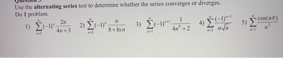 Use the alternating series test to determine whether the series converges or diverges. Do 1 problem. 2n 1) Σ-1). 2) Σ-1) 3)