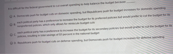 It is difficult for the federal government to cut overall spending to help balance the budget because В. A Democrats push for