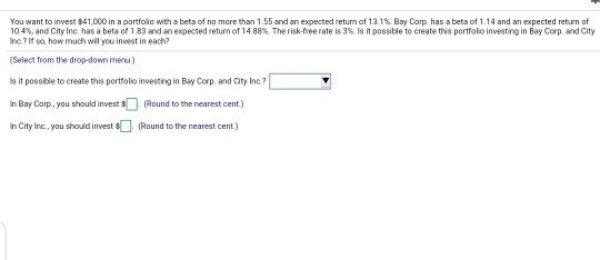 You want to invest $41,000 in a portfolio with a beta of no more than 1.55 and an expected return of 13.1% Bay Corp. has a be