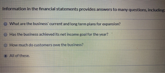 Information in the financial statements provides answers to many questions, including O What are the business current and lo