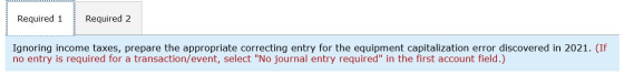 Required 1 Required 2 Ignoring income taxes, prepare the appropriate correcting entry for the equipment capitalization error