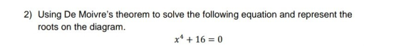 2) Using De Moivres theorem to solve the following equation and represent the roots on the diagram. x4 + 16 = 0