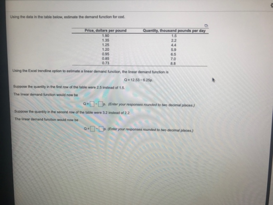 Using the data in the table below, estimate the demand function for cod. Quantity, thousand pounds per day 22 Price, dollars