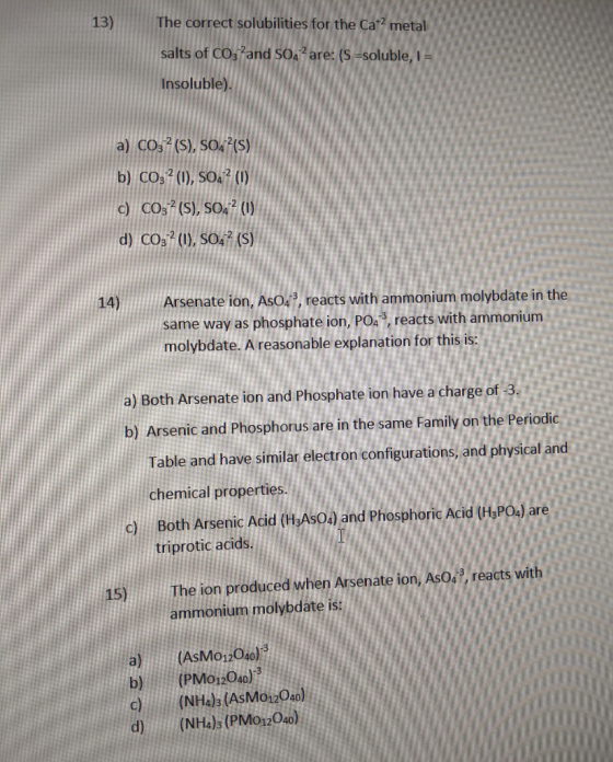 13) The correct solubilities for the Cat? metal salts of CO3 and S04? are: (S =soluble, I = Insoluble). a) CO32 (S), SO4P(S)