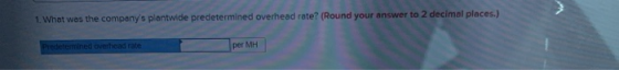 1. What was the companys plantwide predetermined overhead rate? (Round your answer to 2 decimal places.) Predetermined overh