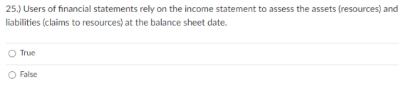 25.) Users of financial statements rely on the income statement to assess the assets (resources) and liabilities (claims to r