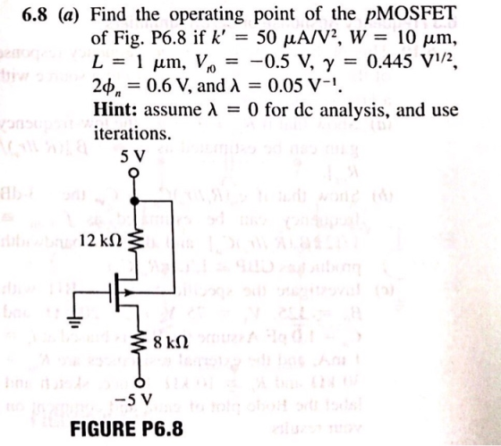 6.8 (a) Find the operating point of the pMOSFET of Fig. P6.8 if k, 50 μΑ/V2, W 10 μm, hi 24, 0.6 V, and λ 0.05 v-1. Hint: ass