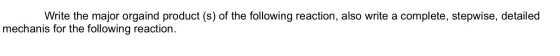 Write the major orgaind product (s) of the following reaction, also write a complete, stepwise, detailed mechanis for the fol