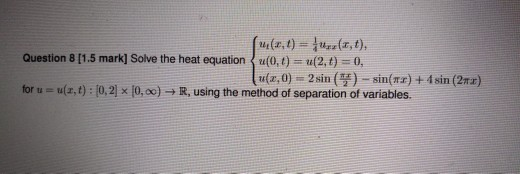 Question 8 [1.5 mark] Solve the heat equation (0,0) = u(2,0) = 0, (u(x,0) - 2 sin (*) - sin(mr) + 4 sin (22) for u = u(x, t):