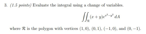 3. (1.5 points) Evaluate the integral using a change of variables. (x + y)ez?-y dA JJR where R is the polygon with vertices (