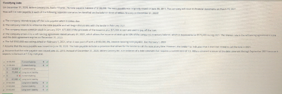 Classifying Debt On December 31, 2020, Millers Grocery Inc. had a 10 year, 7 note payable balance of $100,000. The note payab