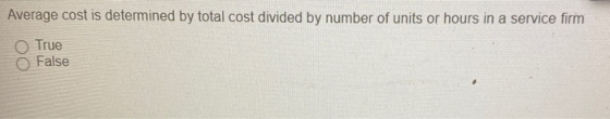 Average cost is determined by total cost divided by number of units or hours in a service firm True False