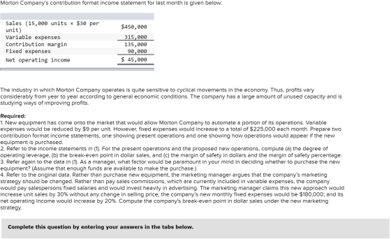 Morton Companys contribution format income statement for last month is given below: $450,000 Sales (15,000 units * $30 per u